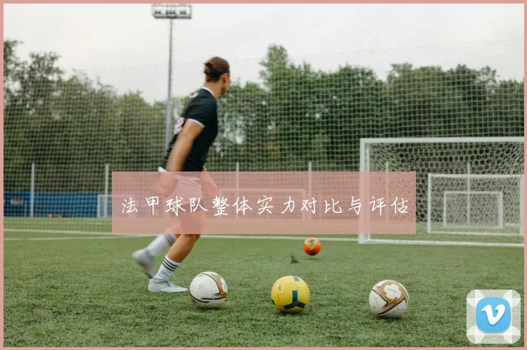 法甲球队整体实力对比与评估