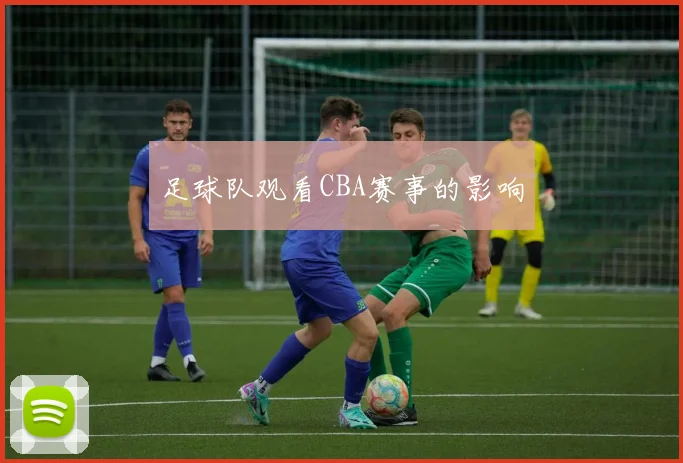 足球队观看CBA赛事的影响
