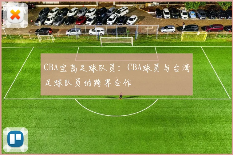 CBA宝岛足球队员：CBA球员与台湾足球队员的跨界合作