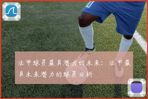 法甲球员最具潜力的未来：法甲最具未来潜力的球员分析