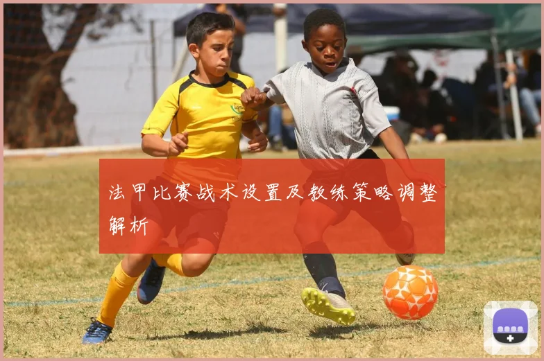 法甲比赛战术设置及教练策略调整解析