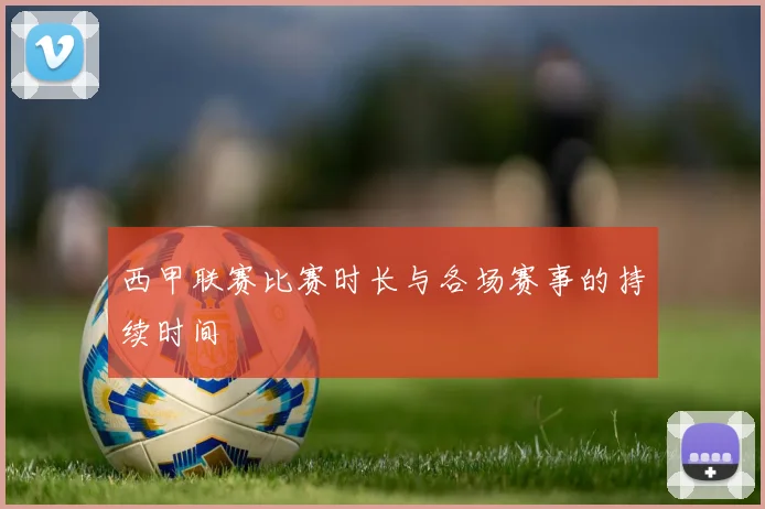西甲联赛比赛时长与各场赛事的持续时间