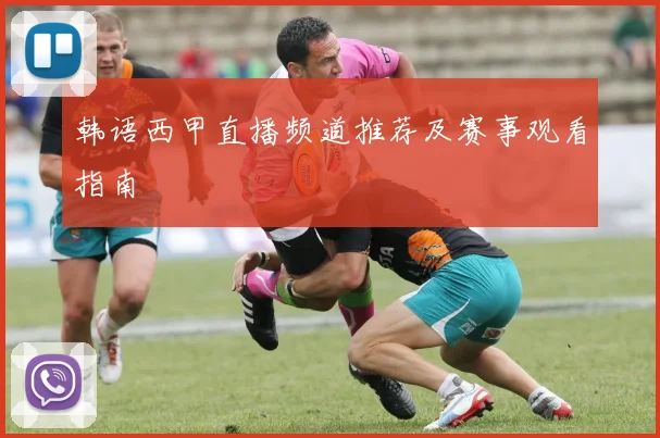 韩语西甲直播频道推荐及赛事观看指南