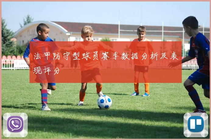 法甲防守型球员赛季数据分析及表现评分